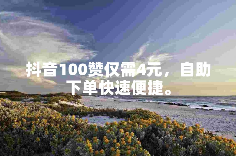 抖音100赞仅需4元，自助下单快速便捷。