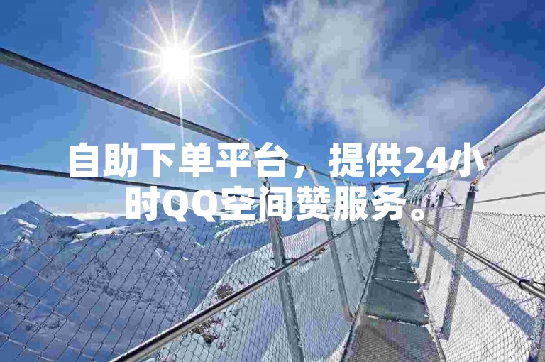 自助下单平台，提供24小时QQ空间赞服务。
