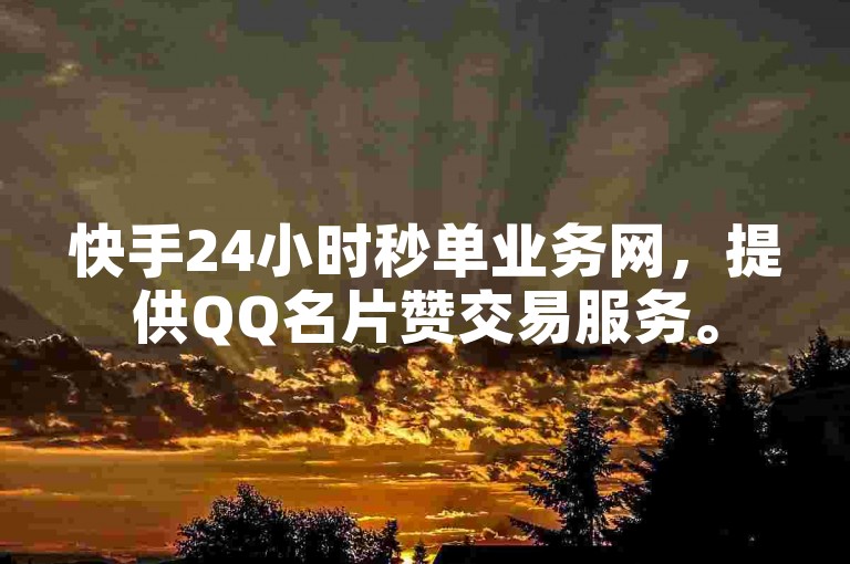 快手24小时秒单业务网，提供QQ名片赞交易服务。