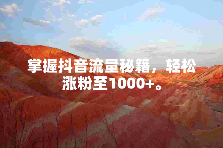 掌握抖音流量秘籍，轻松涨粉至1000+。