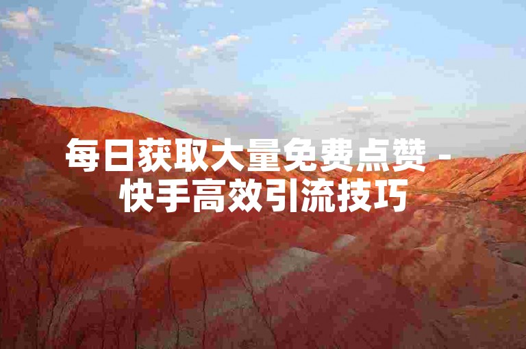 每日获取大量免费点赞 - 快手高效引流技巧