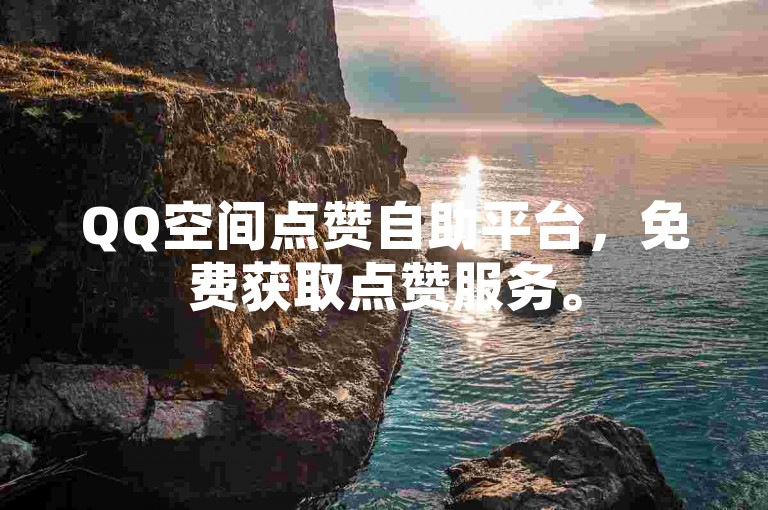 QQ空间点赞自助平台，免费获取点赞服务。
