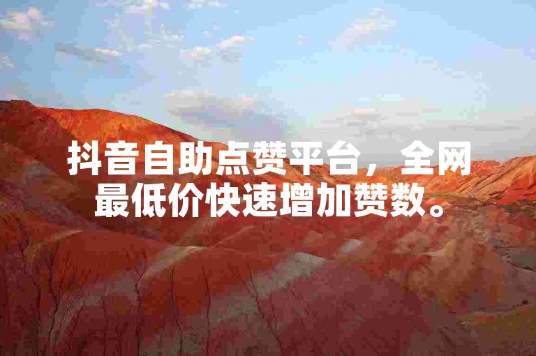抖音自助点赞平台，全网最低价快速增加赞数。