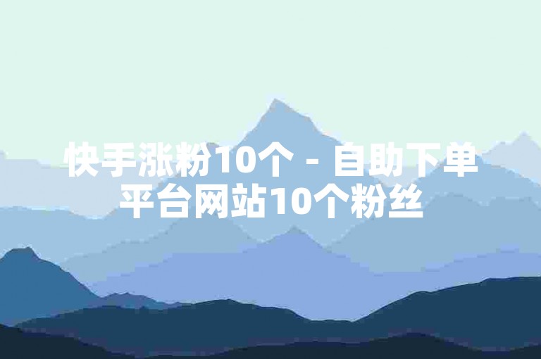 快手涨粉10个 - 自助下单平台网站10个粉丝