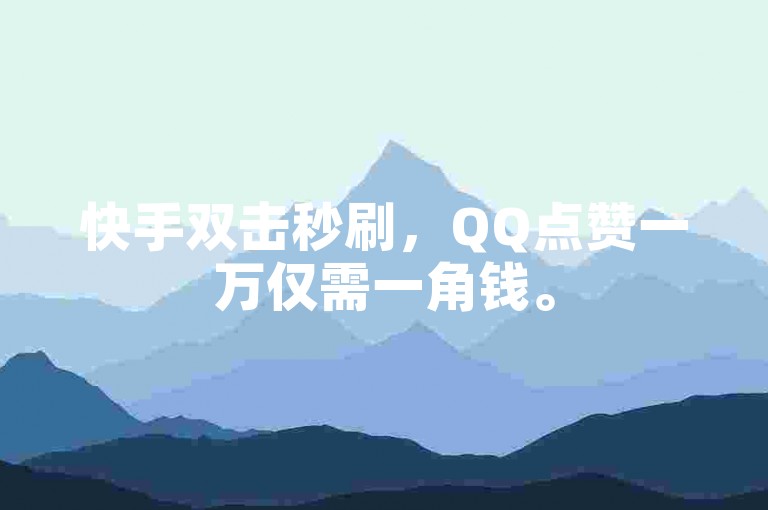 快手双击秒刷，QQ点赞一万仅需一角钱。