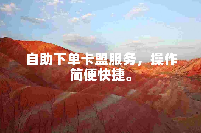 自助下单卡盟服务，操作简便快捷。