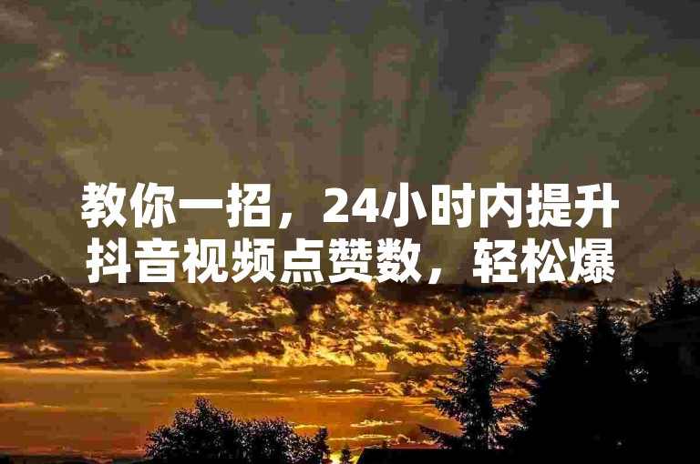 教你一招，24小时内提升抖音视频点赞数，轻松爆红！