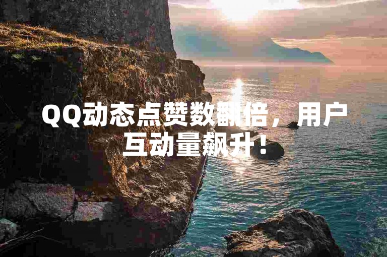 QQ动态点赞数翻倍，用户互动量飙升！
