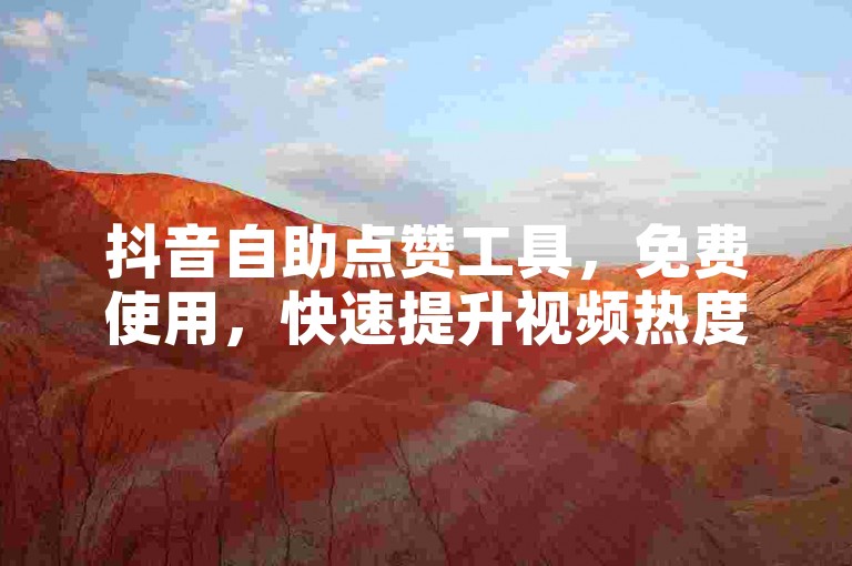 抖音自助点赞工具，免费使用，快速提升视频热度。