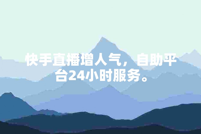 快手直播增人气，自助平台24小时服务。
