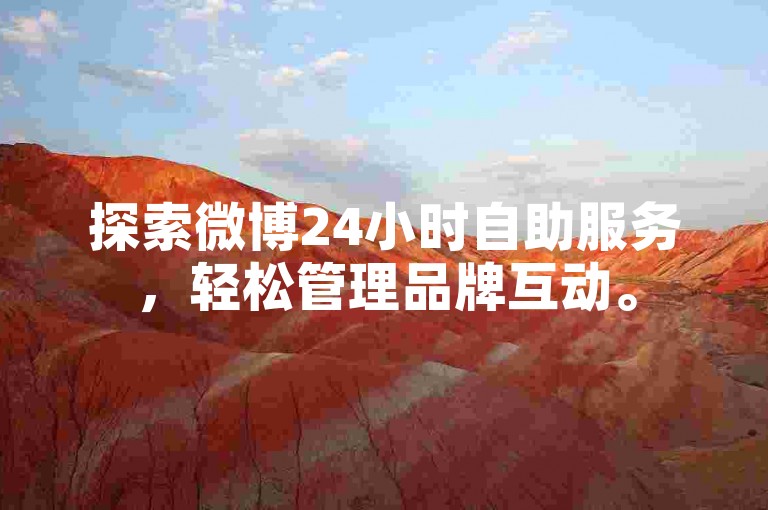探索微博24小时自助服务，轻松管理品牌互动。