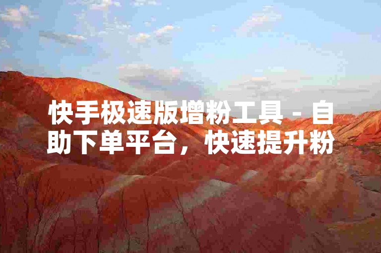 快手极速版增粉工具 - 自助下单平台，快速提升粉丝数。