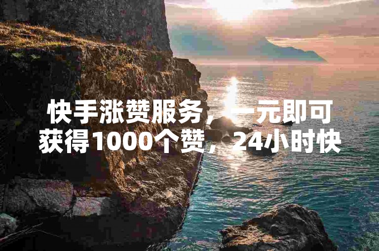 快手涨赞服务，一元即可获得1000个赞，24小时快速下单。