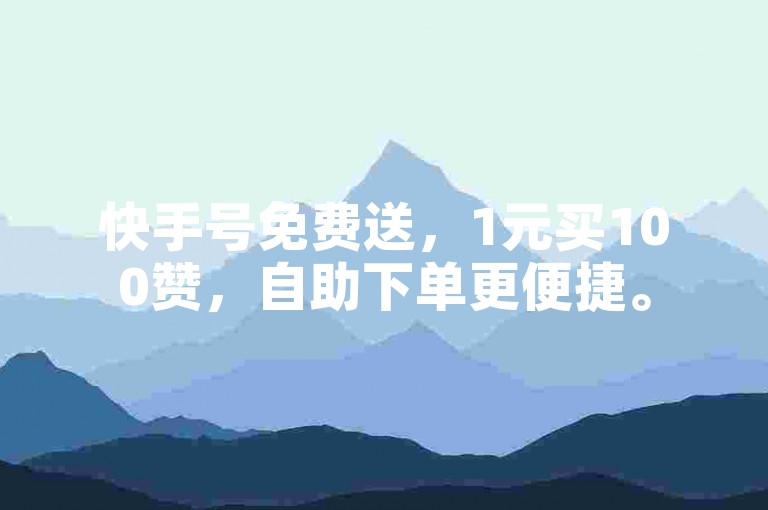 快手号免费送，1元买100赞，自助下单更便捷。