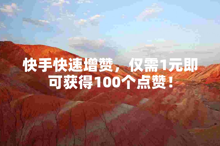 快手快速增赞，仅需1元即可获得100个点赞！
