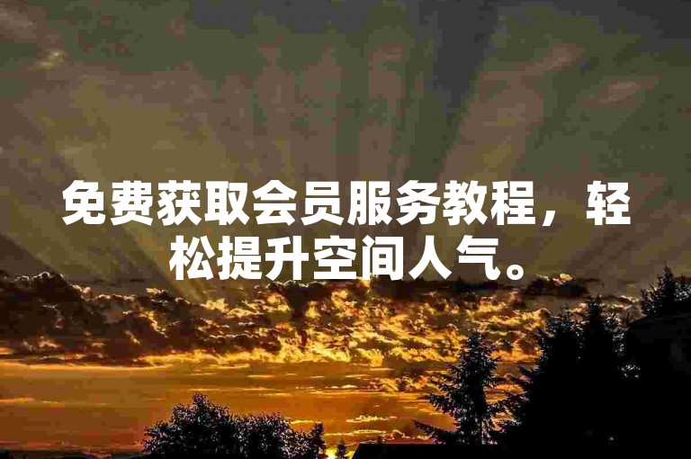 免费获取会员服务教程，轻松提升空间人气。