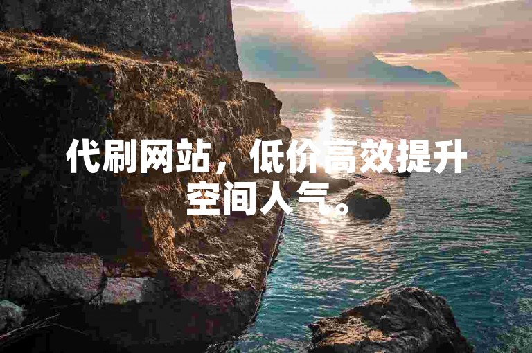 代刷网站，低价高效提升空间人气。