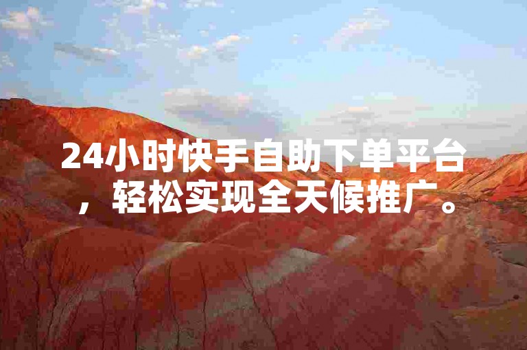 24小时快手自助下单平台，轻松实现全天候推广。