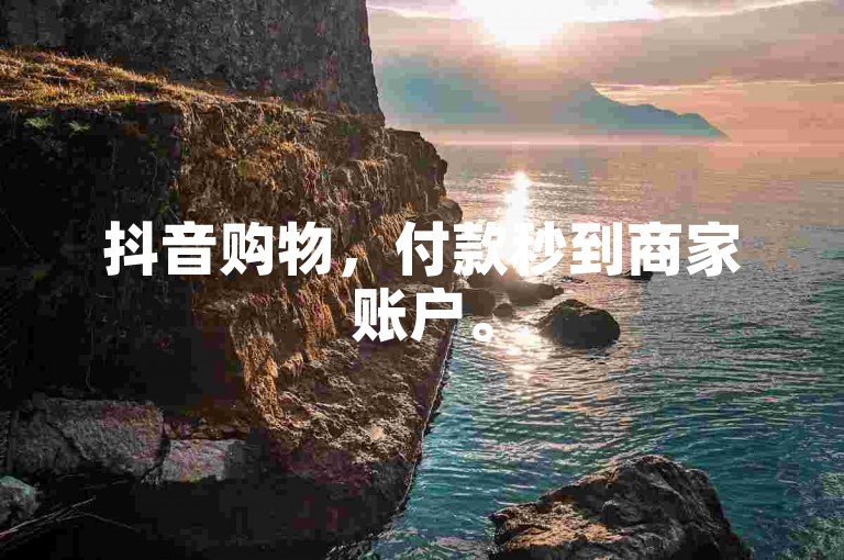 抖音购物，付款秒到商家账户。