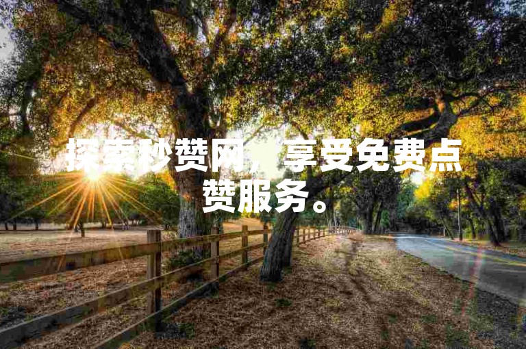 探索秒赞网，享受免费点赞服务。