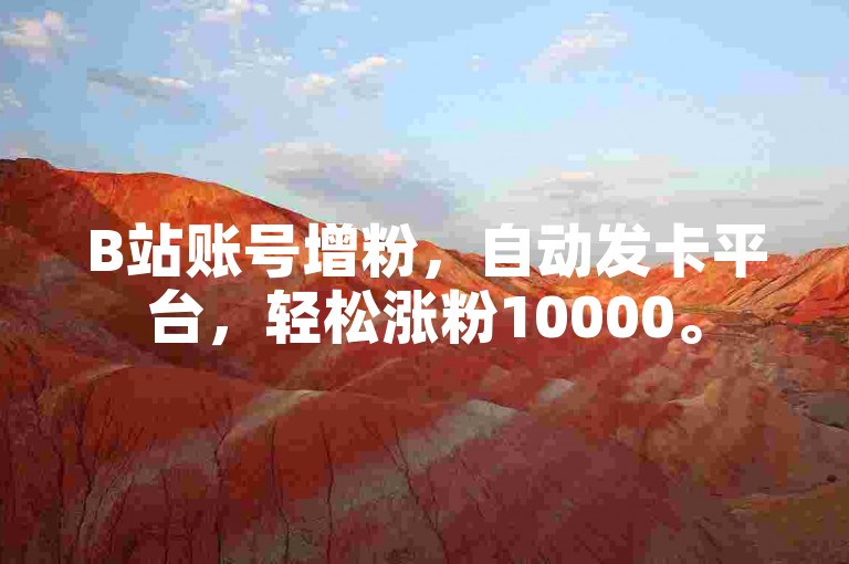 B站账号增粉，自动发卡平台，轻松涨粉10000。