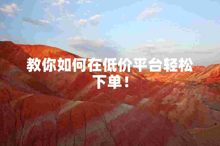 教你如何在低价平台轻松下单！