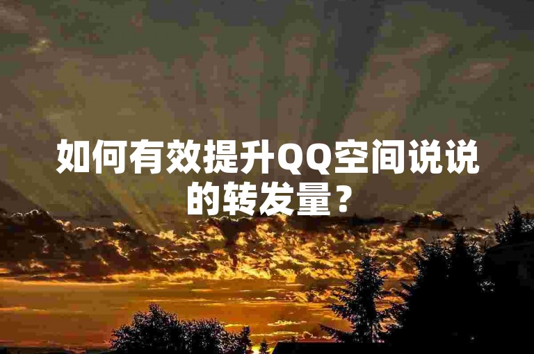 如何有效提升QQ空间说说的转发量？
