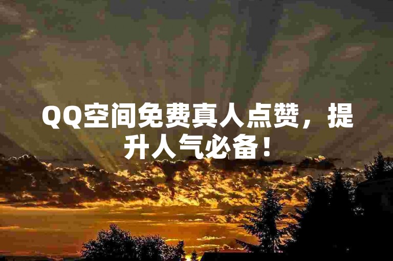 QQ空间免费真人点赞，提升人气必备！