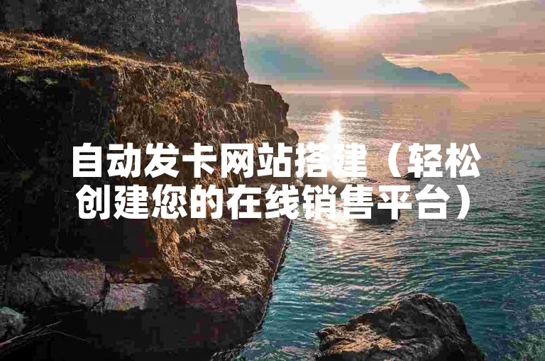 自动发卡网站搭建（轻松创建您的在线销售平台）
