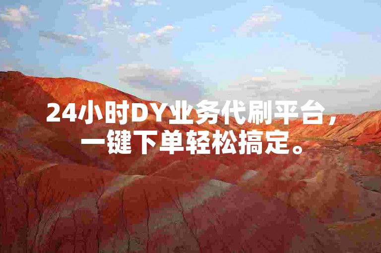 24小时DY业务代刷平台，一键下单轻松搞定。