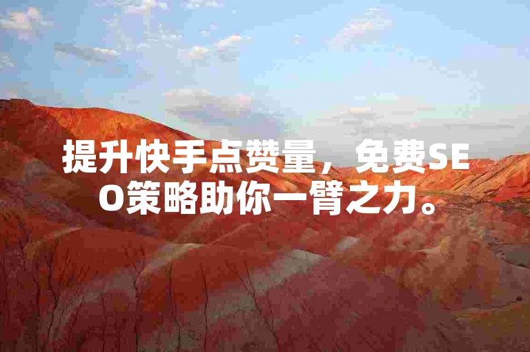 提升快手点赞量，免费SEO策略助你一臂之力。