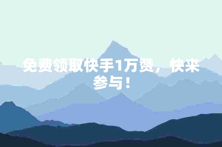 免费领取快手1万赞，快来参与！
