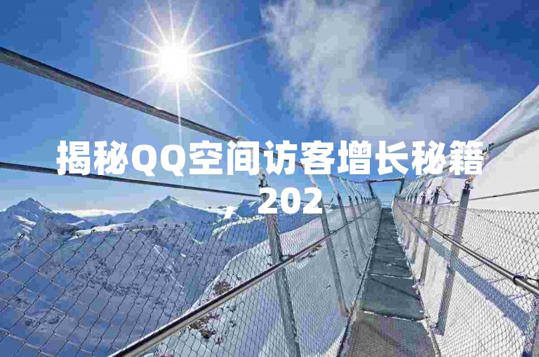 揭秘QQ空间访客增长秘籍，2025年必备技巧！