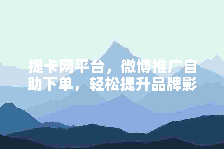提卡网平台，微博推广自助下单，轻松提升品牌影响力。