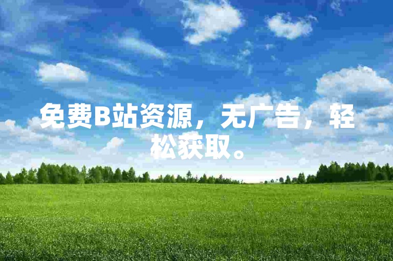 免费B站资源，无广告，轻松获取。