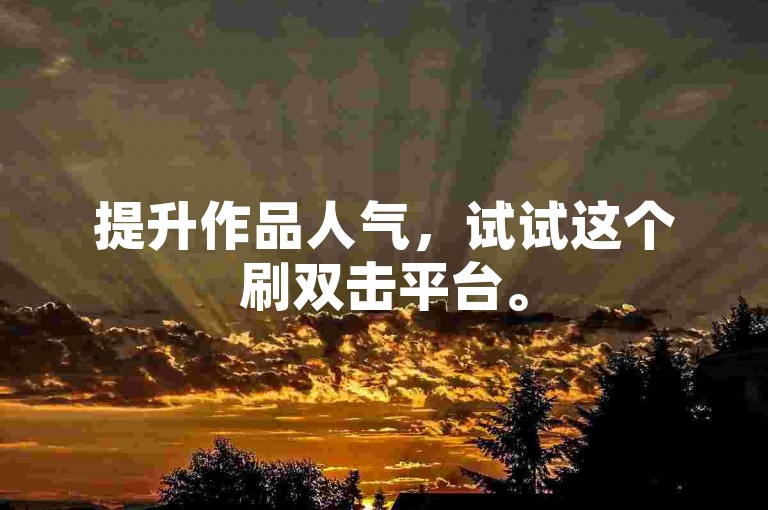 提升作品人气，试试这个刷双击平台。