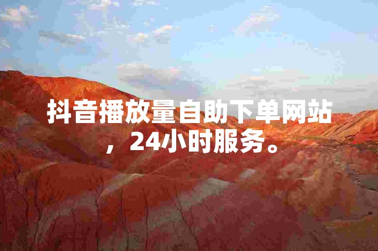 抖音播放量自助下单网站，24小时服务。