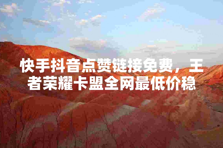 快手抖音点赞链接免费，王者荣耀卡盟全网最低价稳定卡盟 - QQ空间24小时自助下单。
