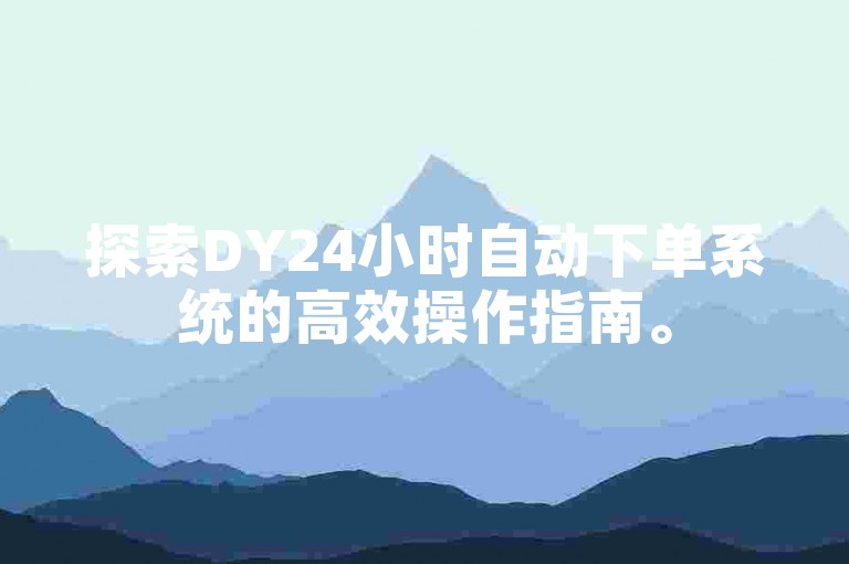 探索DY24小时自动下单系统的高效操作指南。
