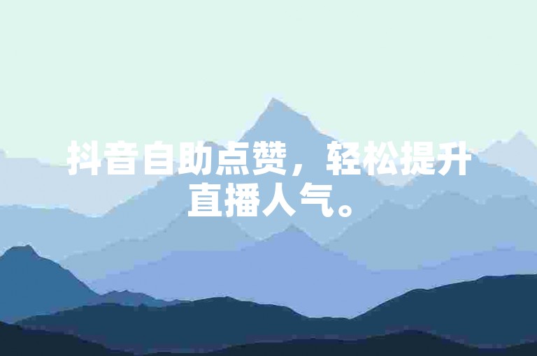抖音自助点赞，轻松提升直播人气。