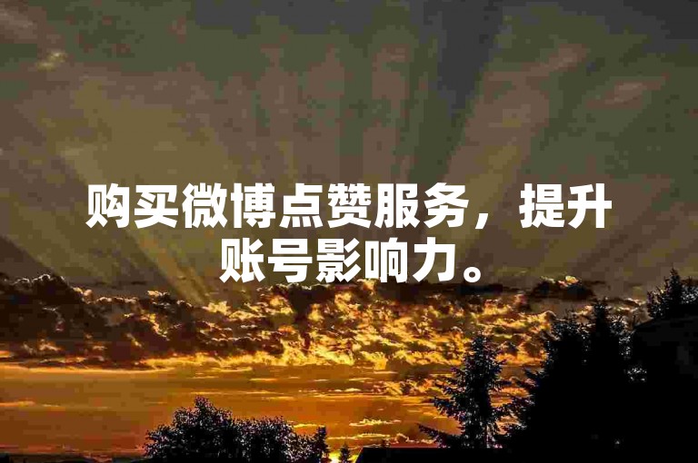 购买微博点赞服务，提升账号影响力。