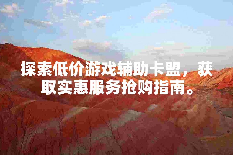 探索低价游戏辅助卡盟，获取实惠服务抢购指南。