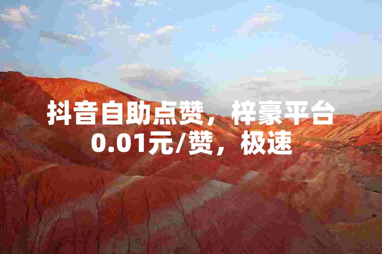 抖音自助点赞，梓豪平台0.01元/赞，极速5000赞。