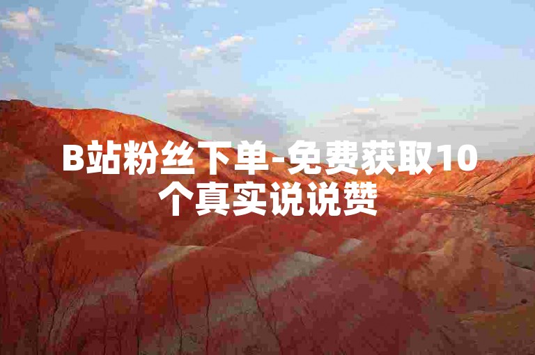 B站粉丝下单-免费获取10个真实说说赞