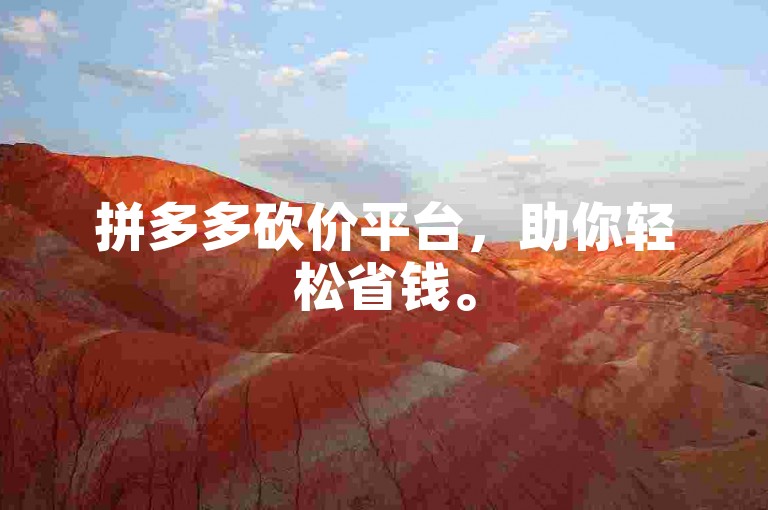 拼多多砍价平台，助你轻松省钱。