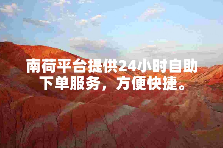 南荷平台提供24小时自助下单服务，方便快捷。