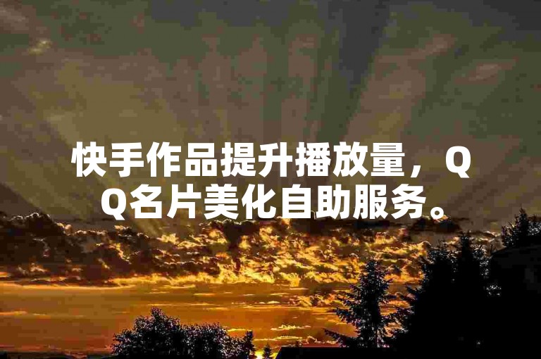 快手作品提升播放量，QQ名片美化自助服务。