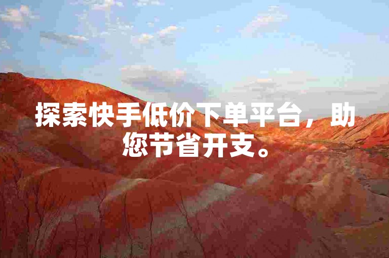 探索快手低价下单平台，助您节省开支。