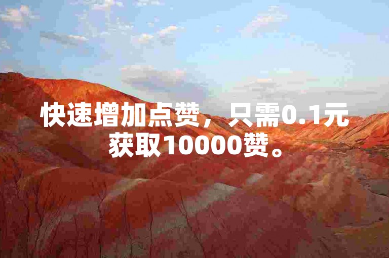 快速增加点赞，只需0.1元获取10000赞。