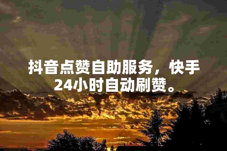 抖音点赞自助服务，快手24小时自动刷赞。